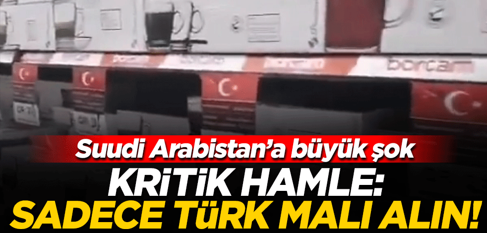 Suudi Arabistan'a büyük şok! Kritik hamle: Sadece Türk malı alın!