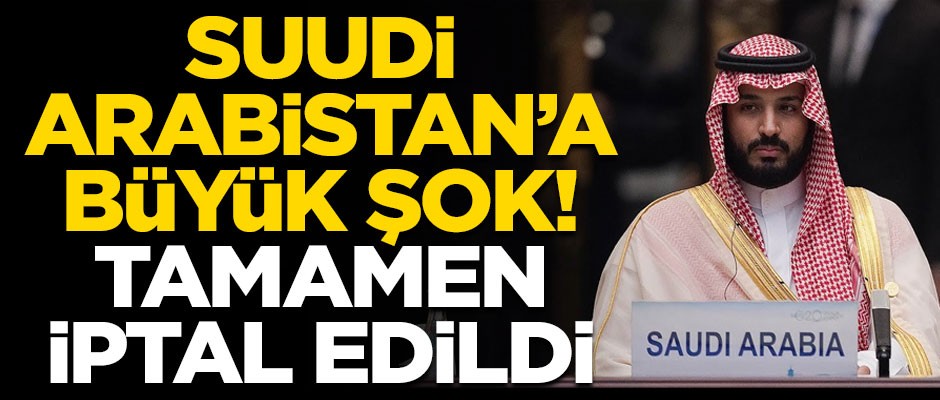 Suudi Arabistan’a büyük şok! Tamamen iptal edildi...