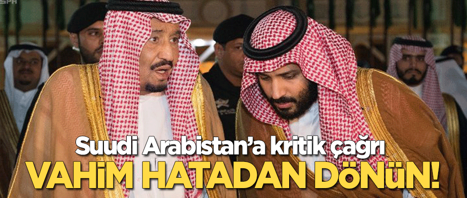 Suudi Arabistan'a çağrı: Vahim hatadan geri dönün