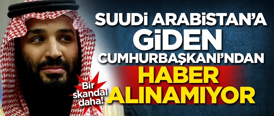 Suudi Arabistan'a giden Cumhurbaşkanı'ndan haber alınamıyor