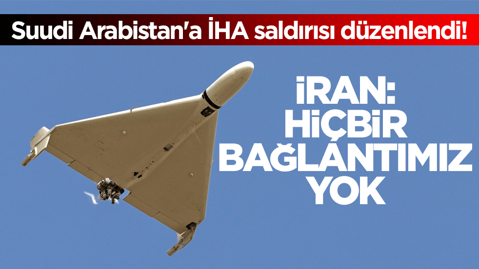 Suudi Arabistan'a İHA saldırısı düzenlendi! İran: Hiçbir bağlantımız yok