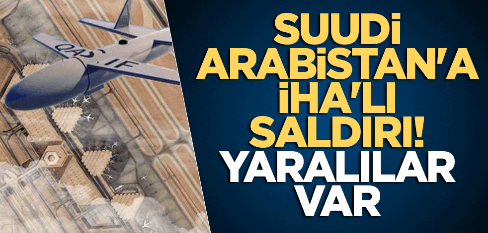 Suudi Arabistan'a İHA'lı saldırı! Yaralılar var