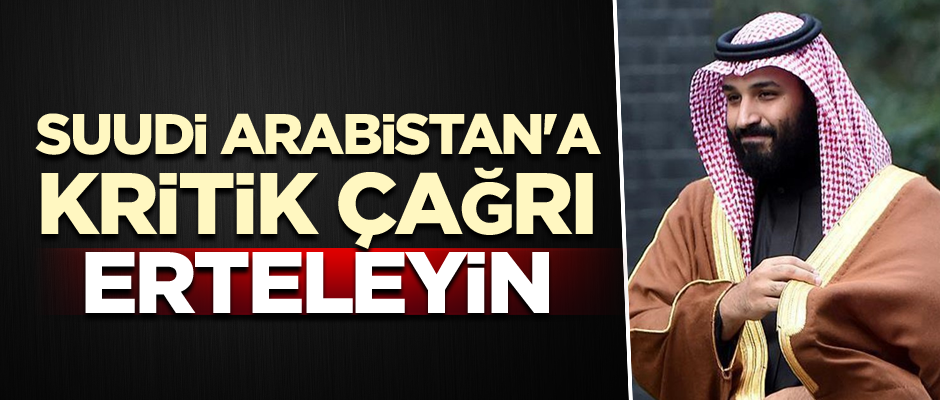 Suudi Arabistan'a kritik çağrı: Erteleyin