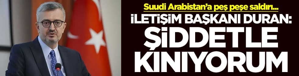Suudi Arabistan’a peş peşe saldırı... İletişim Başkanı Duran: Şiddetle kınıyorum