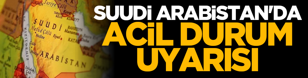 Suudi Arabistan'da acil durum uyarısı