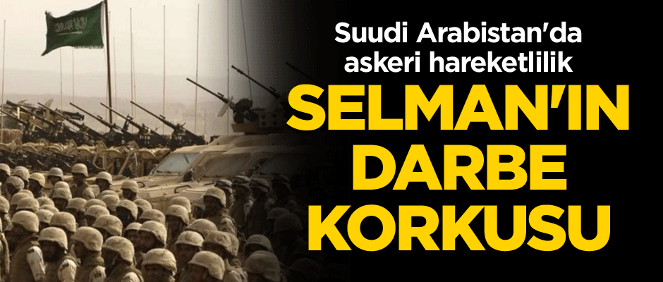 Suudi Arabistan'da askeri hareketlilik... Selman'ın darbe korkusu