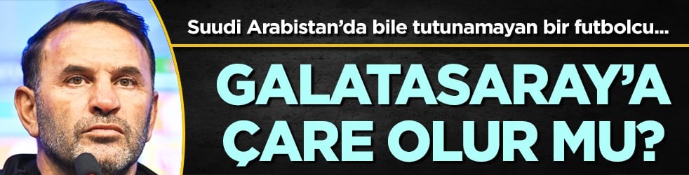 Suudi Arabistan'da bile tutanamayan bir futbolcu Galatasaray'a çare olur mu?