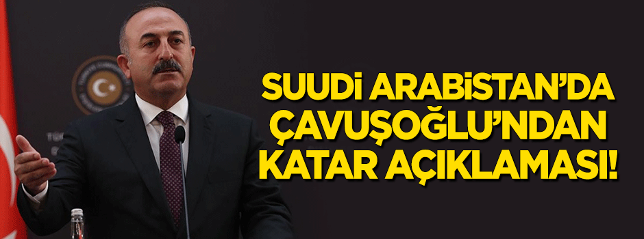 Suudi Arabistan'da Çavuşoğlu'ndan Katar açıklaması!