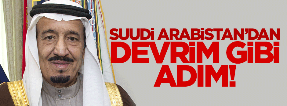 Suudi Arabistan'da devrim gibi adım!