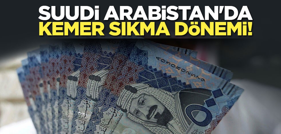 Suudi Arabistan'da kemer sıkma dönemi!