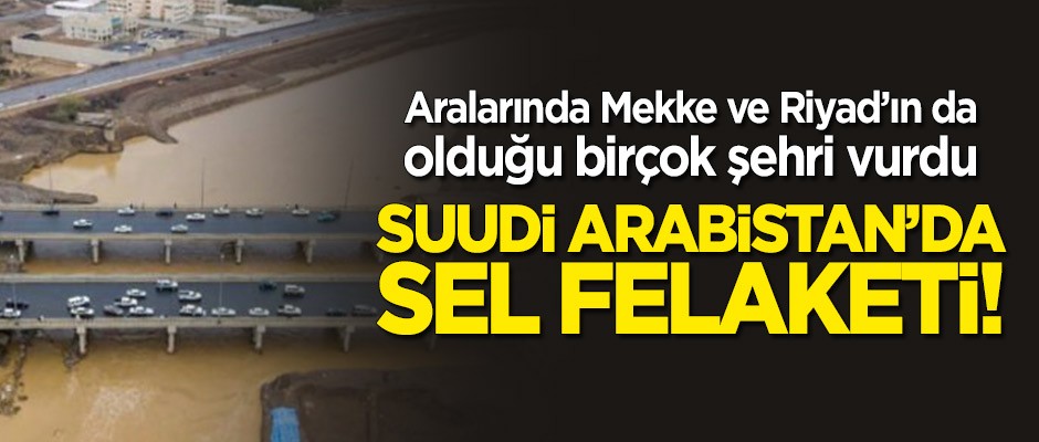 Suudi Arabistan’da sel felaketi: Çok sayıda ölü var
