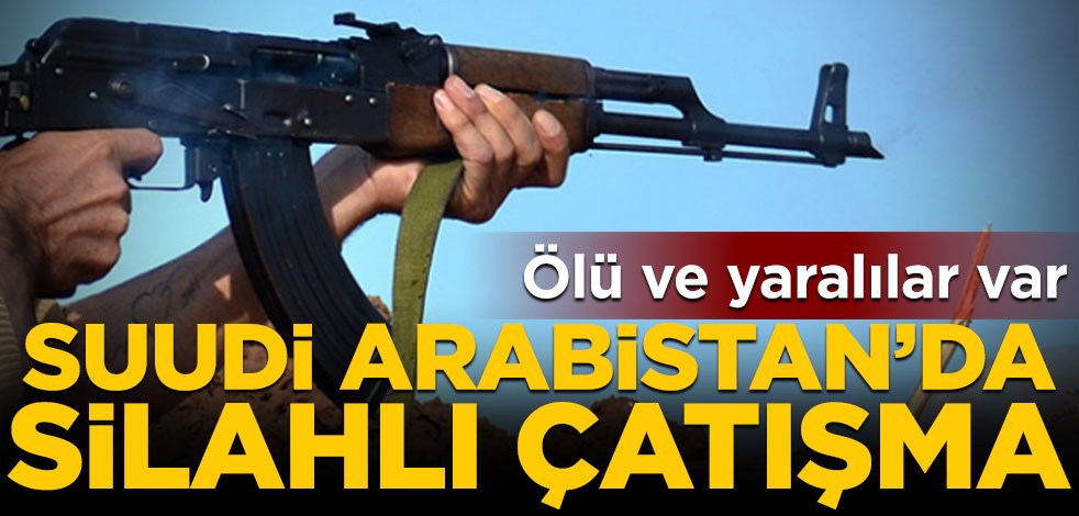 Suudi Arabistan’da silahlı çatışma! Ölü ve yaralılar var