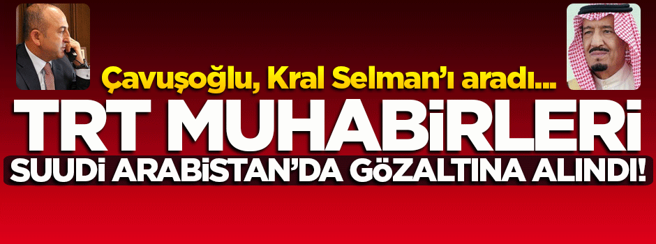 Suudi Arabistan'da TRT muhabirleri gözaltına alındı