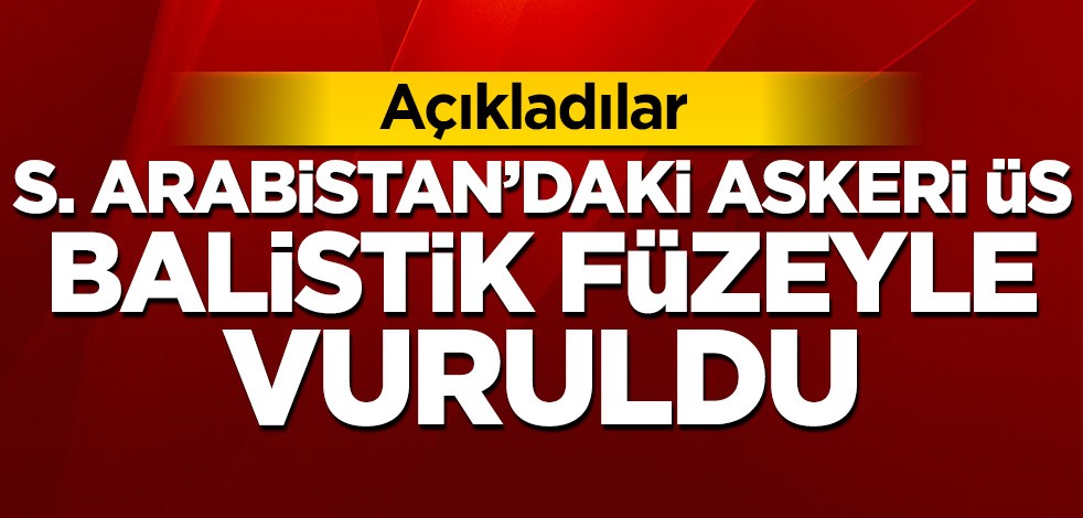Suudi Arabistan'daki askeri üs balistik füzeyle vuruldu