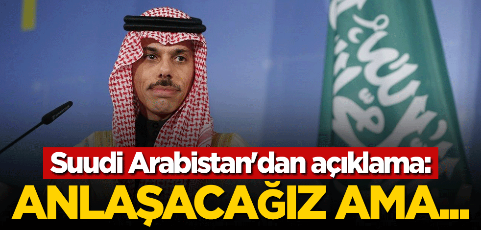 Suudi Arabistan'dan açıklama: Anlaşacağız ama...