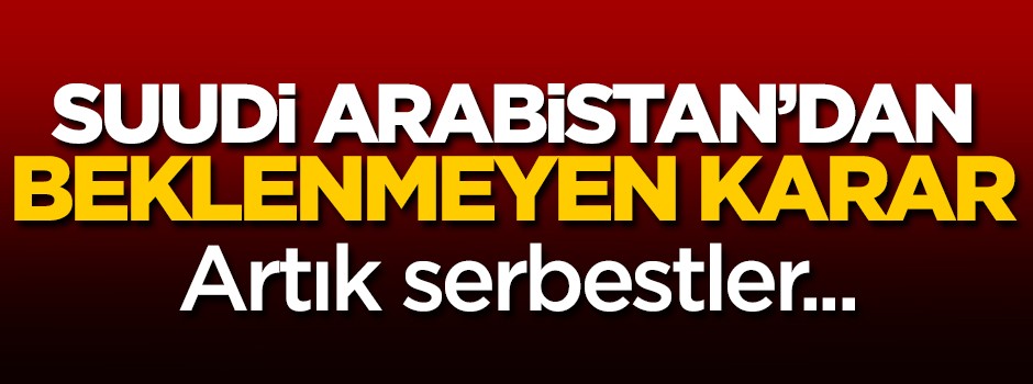 Suudi Arabistan'dan beklenmeyen karar! Hepsi serbest...