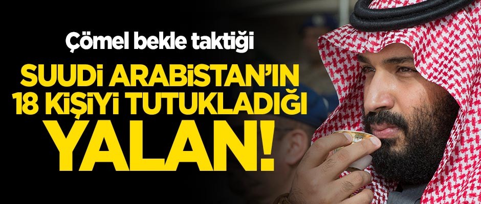 Suudi Arabistan'dan 'çömel bekle' taktiği: 18 kişiyi tutukladığı yalan!
