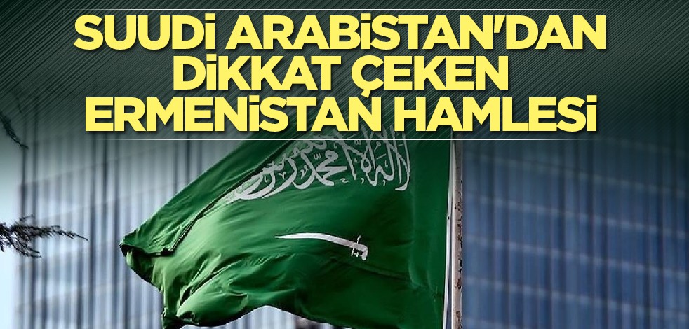 Suudi Arabistan'dan dikkat çeken Ermenistan hamlesi