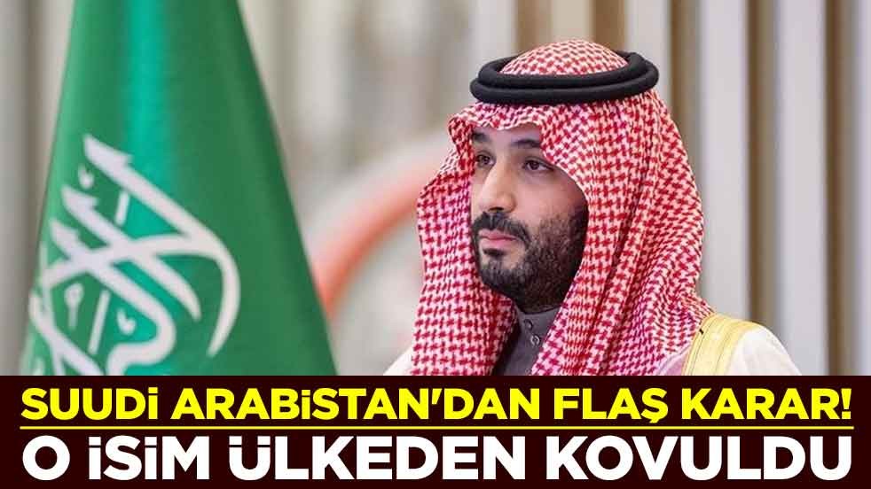 Suudi Arabistan'dan flaş karar! O isim ülkeden kovuldu