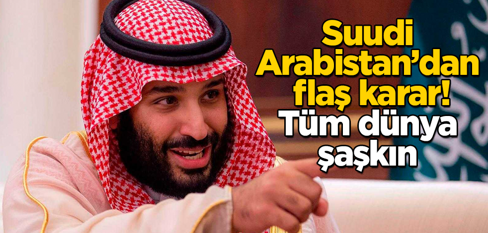 Suudi Arabistan'dan flaş karar! Tüm dünya şaşkın