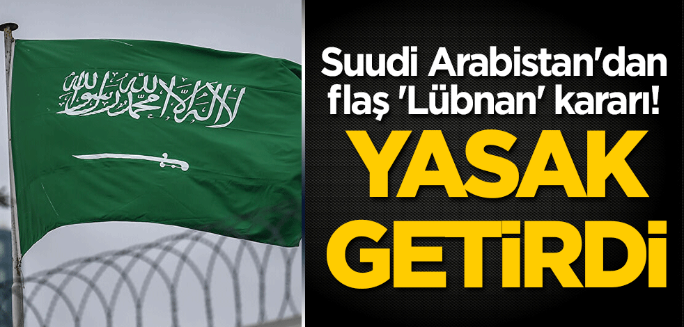 Suudi Arabistan'dan flaş 'Lübnan' kararı! Yasak getirdi