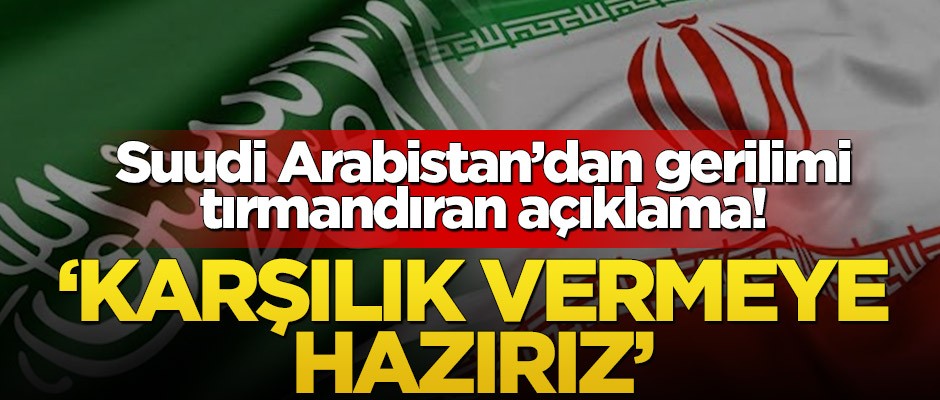 Suudi Arabistan’dan gerilimi tırmandıran açıklama! Karşılık vermeye hazırız