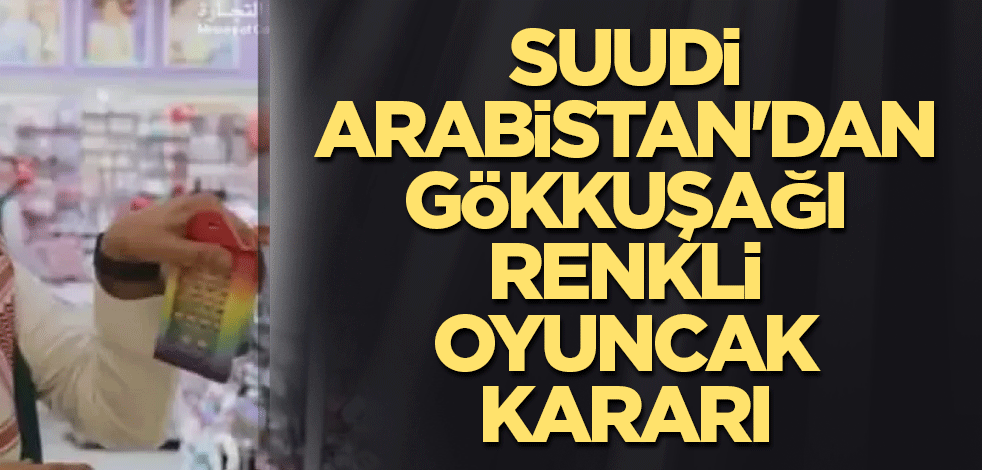 Suudi Arabistan'dan gökkuşağı renkli oyuncak kararı