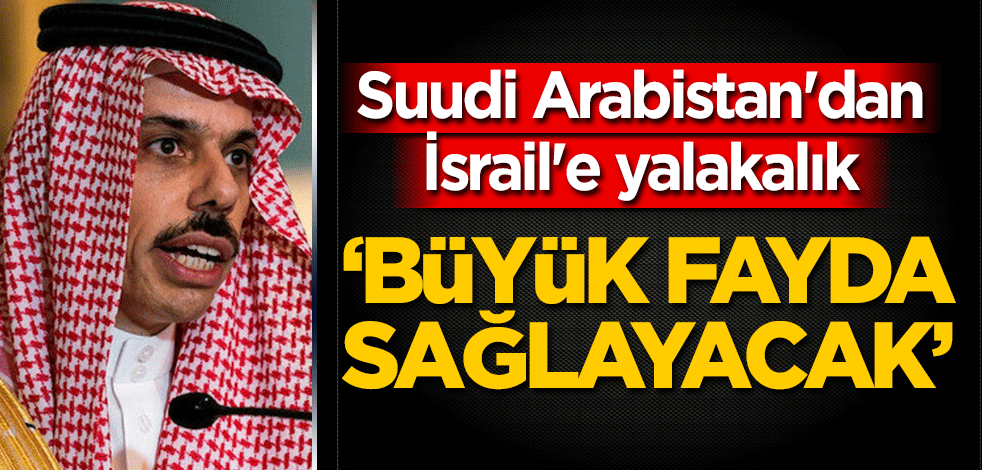 Suudi Arabistan'dan İsrail'e yalakalık: Büyük fayda sağlayacak