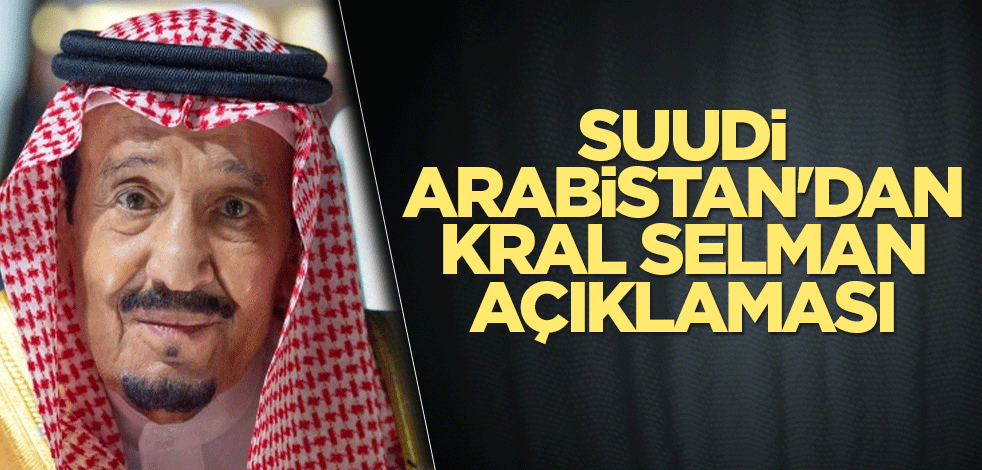 Suudi Arabistan'dan Kral Selman açıklaması