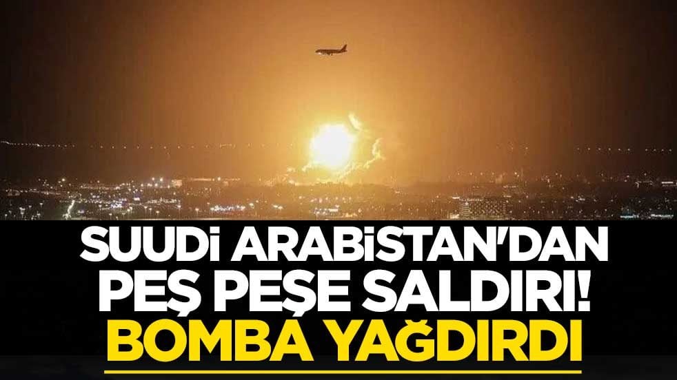 Suudi Arabistan'dan peş peşe saldırı! Bomba yağdırdı