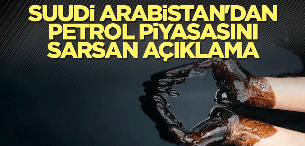 Suudi Arabistan'dan petrol piyasasını sarsan açıklama