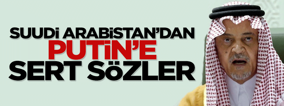 Suudi Arabistan'dan Putin' çok sert sözler