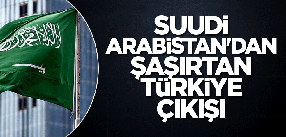 Suudi Arabistan'dan şaşırtan Türkiye çıkışı: Mükemmel ilişkilere sahibiz