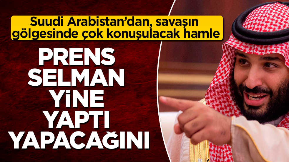 Suudi Arabistan’dan, savaşın gölgesinde çok konuşulacak hamle! Prens Selman yine yaptı yapacağını