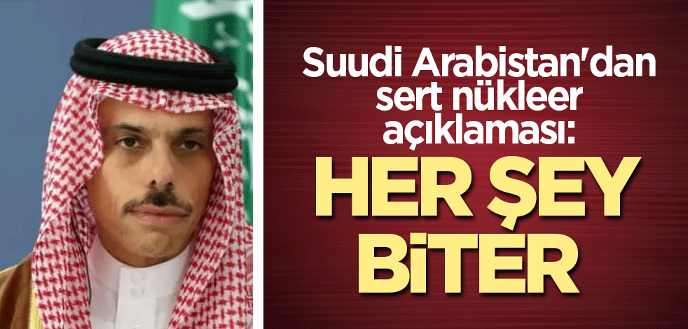 Suudi Arabistan'dan sert nükleer açıklaması: Her şey biter