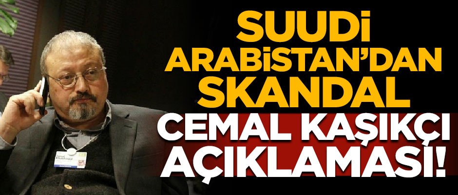 Suudi Arabistan'dan skandal Cemal Kaşıkçı açıklaması!
