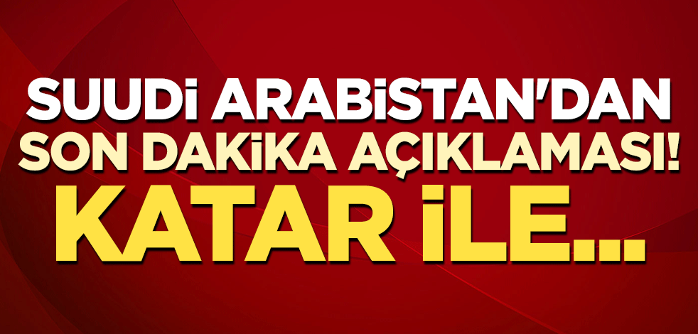 Suudi Arabistan'dan son dakika açıklaması! Katar ile...