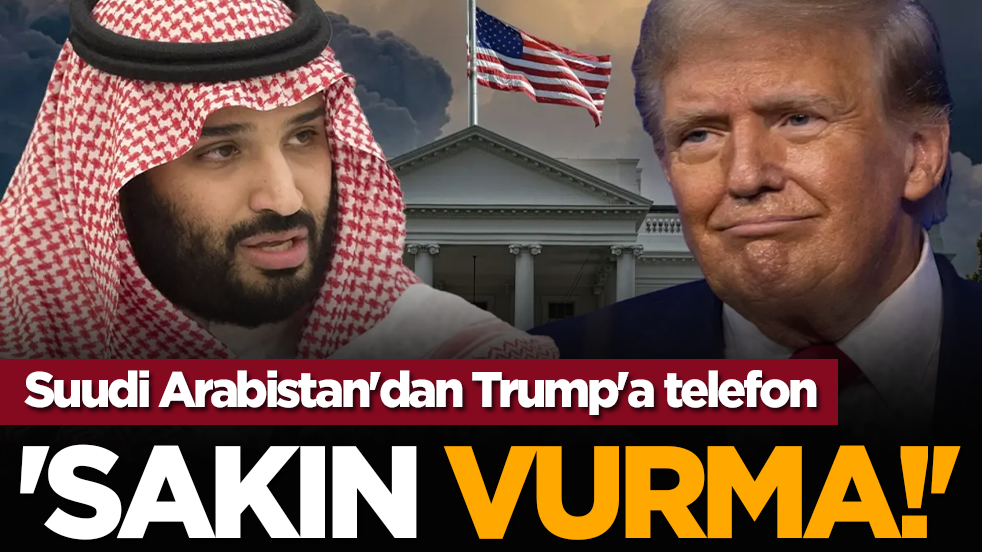Suudi Arabistan'dan Trump'a telefon: 'Sakın vurma!'