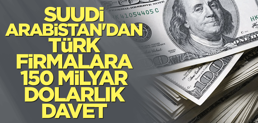 Suudi Arabistan'dan Türk firmalara 150 milyar dolarlık davet