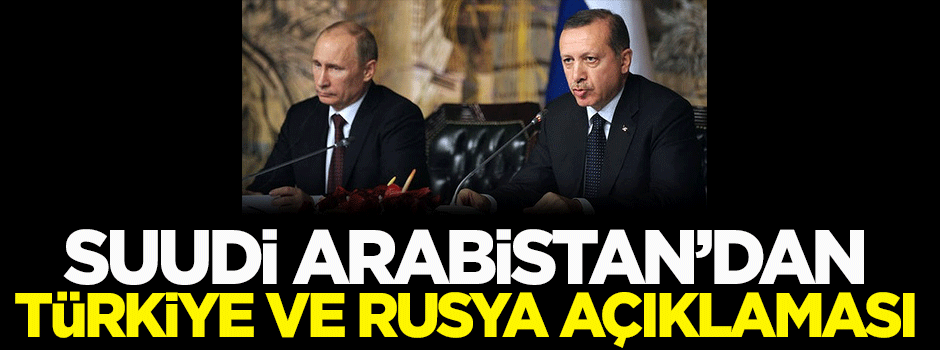 Suudi Arabistan'dan Türkiye ve Rusya açıklaması