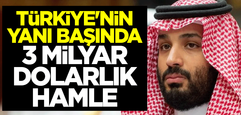 Suudi Arabistan'dan Türkiye'nin yanı başında 3 milyar dolarlık hamle