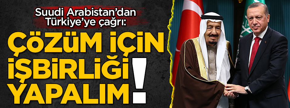 Suudi Arabistan'dan Türkiye'ye çağrı: Çözüm için iş birliği yapalım