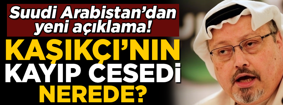 Suudi Arabistan'dan yeni açıklama! Cemal Kaşıkçı'nın cesedi nerede?