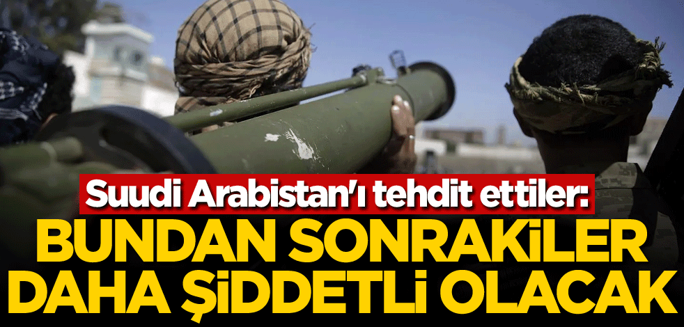 Suudi Arabistan'ı tehdit ettiler: Bundan sonrakiler daha şiddetli olacak