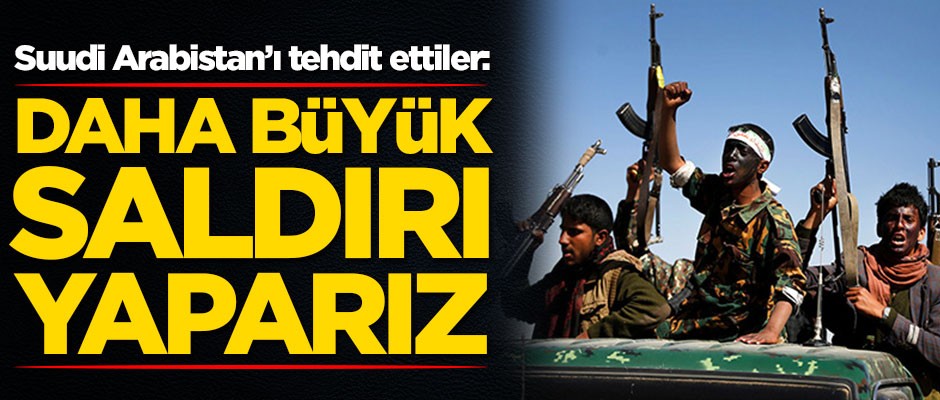 Suudi Arabistan'ı tehdit ettiler: Daha büyük saldırı yaparız