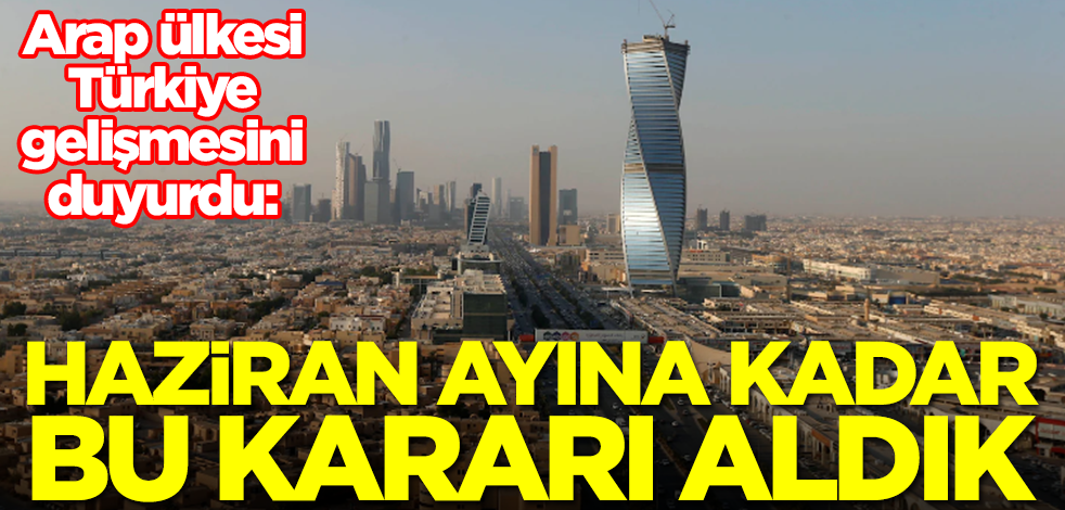 Suudi Arabistan'ın en büyüğünden Türkiye duyurusu: Haziran ayına kadar bu kararı almak zorunda kaldık