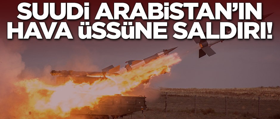 Suudi Arabistan'ın hava üssüne saldırı!