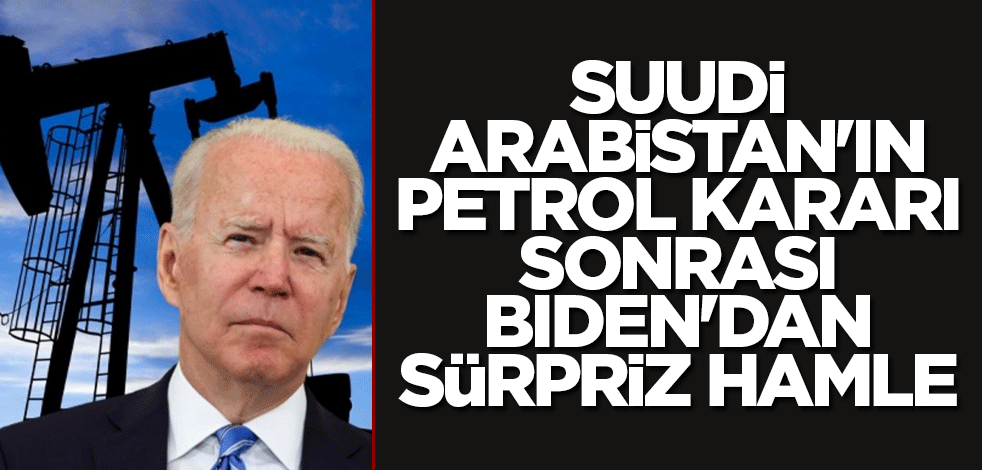 Suudi Arabistan'ın petrol kararı sonrası Biden'dan sürpriz hamle