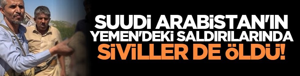 Suudi Arabistan'ın Yemen'deki saldırılarında siviller de öldü!