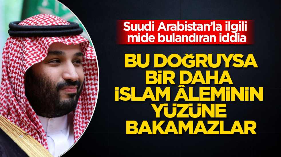 Suudi Arabistan’la ilgili mide bulandıran iddia! Bu doğruysa, bir daha İslam âleminin yüzüne bakamazlar